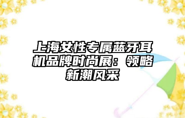 上海女性專屬藍(lán)牙耳機(jī)品牌時(shí)尚展：領(lǐng)略新潮風(fēng)采